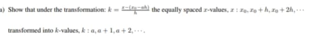 a) Show that under the transformation: k = ab the equally spaced z-values, z : 70, 7o + h, 7o + 2h, · …
transformed into k-values, k : a, a + 1,a + 2, ..
