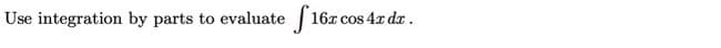 Use integration by parts to evaluate 16x
cos 4x dr.
