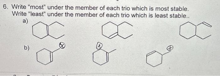 6. Write "most" under the member of each trio which is most stable.
Write "least" under the member of each trio which is least stable..
a)
C
b)
Ľ