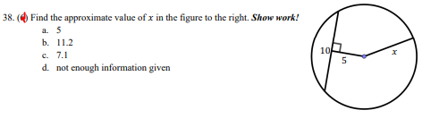 Find the approximate value of x in the figure to the right. Show work!
a. 5
b. 11.2
c. 7.1
d. not enough information given
10
5
