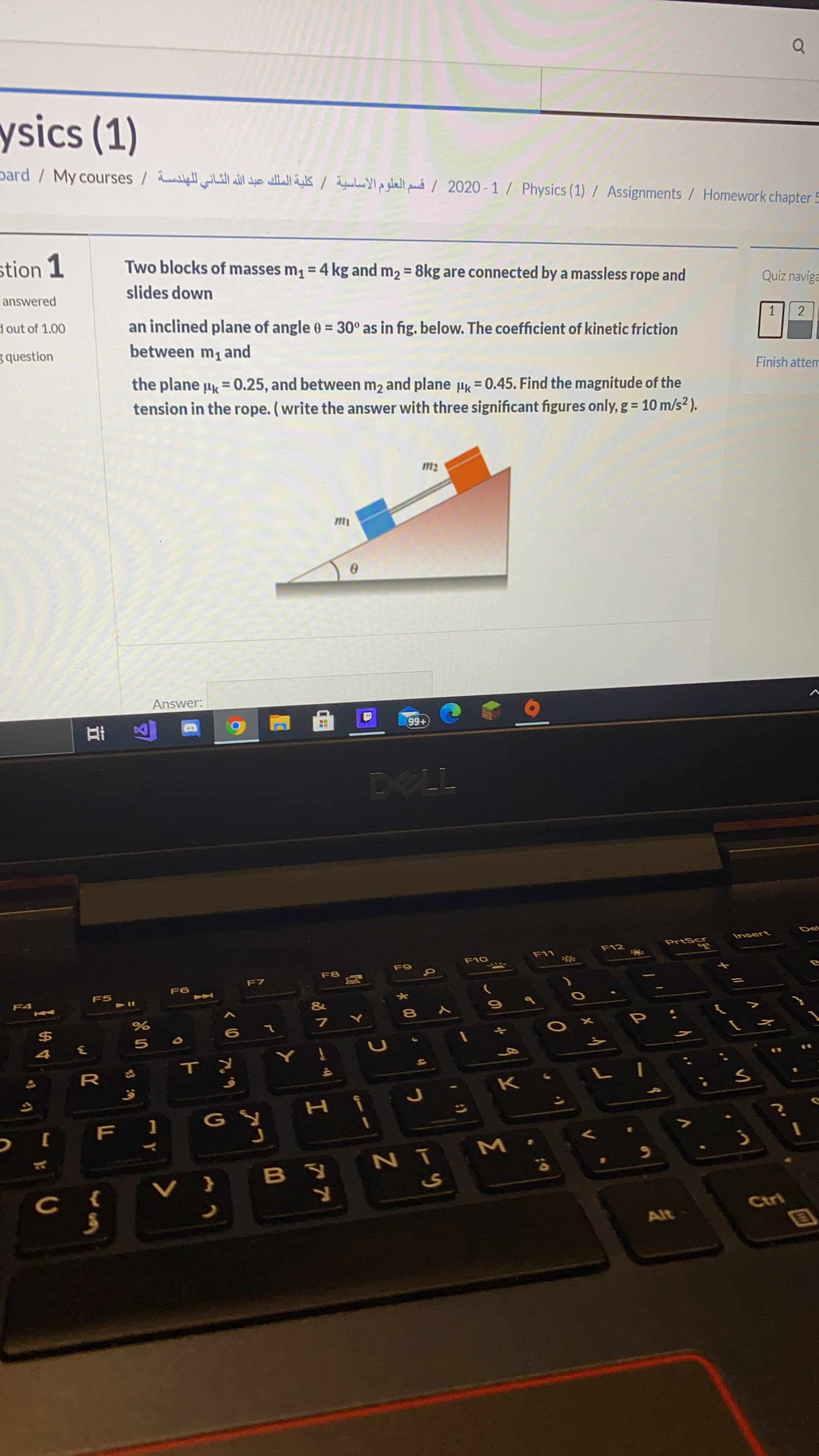 Two blocks of masses m, = 4 kg and m2 = 8kg are connected by a massless rope and
slides down
an inclined plane of angle 0 = 30° as in fig. below. The coefficient of kinetic friction
between m1 and
the plane µk = 0.25, and between m2 and plane µk = 0.45. Find the magnitude of the
tension in the rope. (write the answer with three significant figures only, g= 10 m/s² ).
%3D
m2
