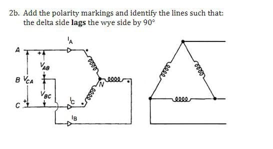 2b. Add the polarity markings and identify the lines such that:
the delta side lags the wye side by 90°
BVCA
VAB
Vec
eeees
eeee
eeee
eeee
eeee