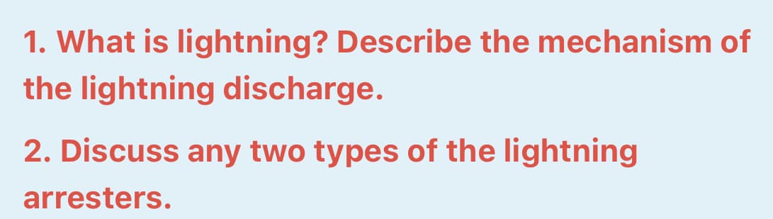 1. What is lightning? Describe the mechanism of
the lightning discharge.
2. Discuss any two types of the lightning
arresters.
