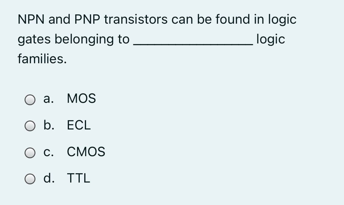 NPN and PNP transistors can be found in logic
gates belonging to
logic
families.
Оа.
MOS
O b. ECL
О с. СМОS
O d. TTL
