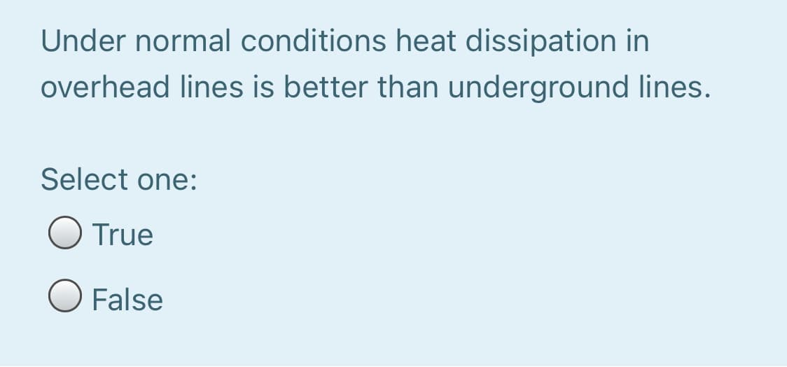 Under normal conditions heat dissipation in
overhead lines is better than underground lines.
Select one:
True
O False
