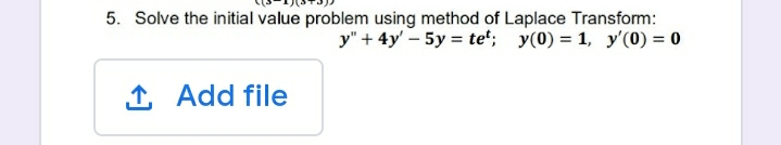 5. Solve the initial value problem using method of Laplace Transform:
y" + 4y' – 5y = te'; y(0) = 1, y'(0) = 0
1 Add file
