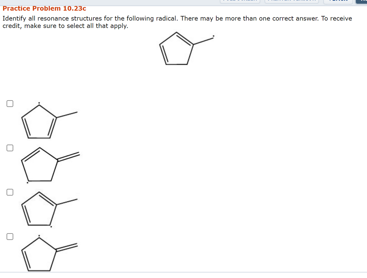 Practice Problem 10.23c
Identify all resonance structures for the following radical. There may be more than one correct answer. To receive
credit, make sure to select all that apply.
