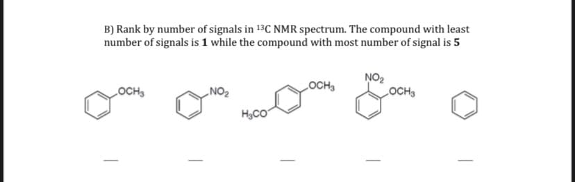 B) Rank by number of signals in 13C NMR spectrum. The compound with least
number of signals is 1 while the compound with most number of signal is 5
NO2
LOCH3
LOCH3
LOCH3
„NO2
H,CO
-
