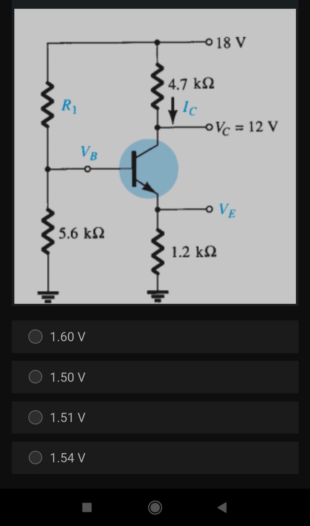 018 V
4.7 kN
R1
Ic
OVc = 12 V
VB
VE
5.6 kN
1.2 k2
1.60 V
1.50 V
1.51 V
1.54 V
