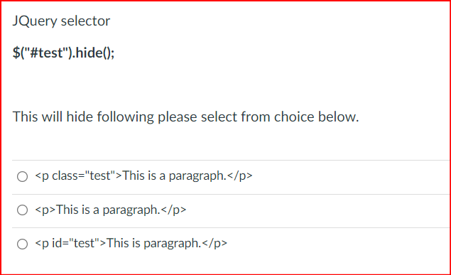 JQuery selector
$("#test").hide();
This will hide following please select from choice below.
O <p class="test">This is a paragraph.</p>
O <p>This is a paragraph.</p>
O <p id="test">This is paragraph.</p>
