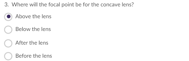 3. Where will the focal point be for the concave lens?
Above the lens
Below the lens
After the lens
Before the lens