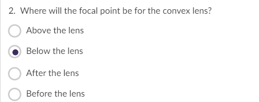 2. Where will the focal point be for the convex lens?
Above the lens
Below the lens
After the lens
Before the lens