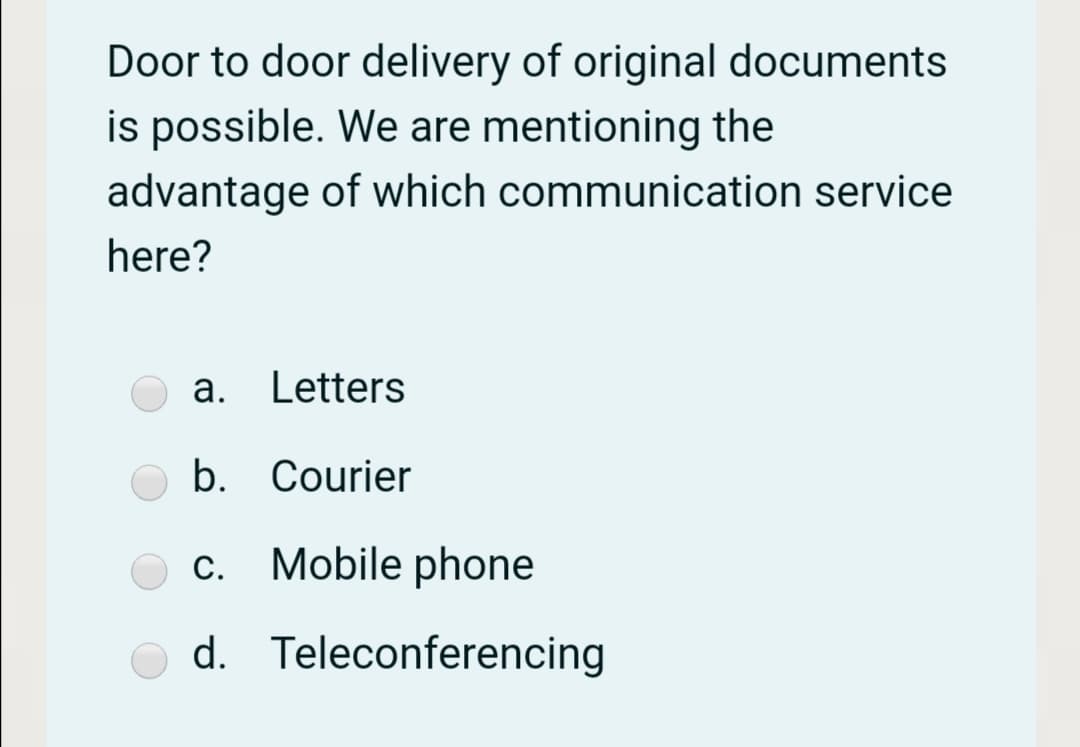 Door to door delivery of original documents
is possible. We are mentioning the
advantage of which communication service
here?
a. Letters
b. Courier
С.
Mobile phone
d. Teleconferencing
