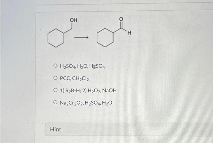 OH
H.
-
O H2SO4, H20, HgSO4
O PCC, CH2CI2
O 1) R2B-H; 2) H2O2, NaOH
O NazCr207, H2SO4, H20
Hint
