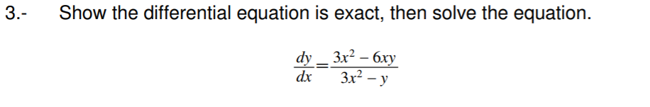 3.-
Show the differential equation is exact, then solve the equation.
dy _ 3x2 - 6ху
Зx? — у
dx
