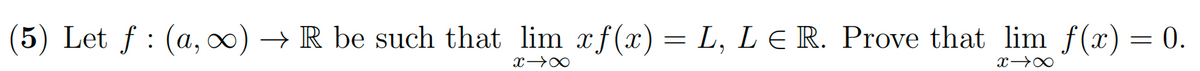 (5) Let f: (a, ∞) → R be such that lim xf(x) = L, LE R. Prove that lim f(x) = 0.
x →∞
x →∞