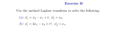 Exercise II
Use the method Laplace transform to solve the following.
(a) x₁ = 2₂-2₁ +t, ²/₂ = 2₂.
(b) x₁ = 3x₁ - x₂ + e², 2²₂2 = 2₁.