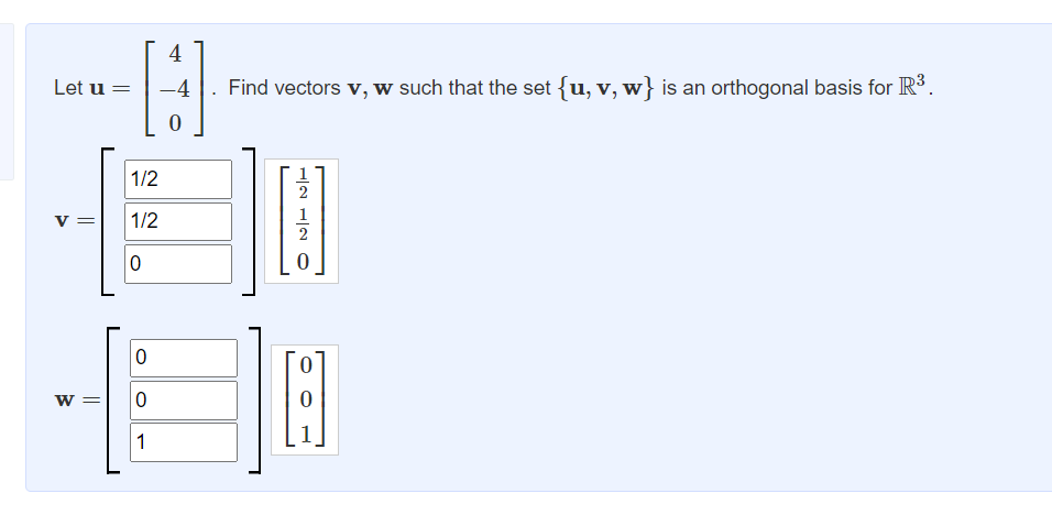 Let u =
W =
1/2
1/2
0
0
0
1
4
0
Find vectors v, w such that the set {u, v, w} is an orthogonal basis for R³.
12 12 O