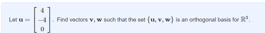 Let u =
4
B
-4 Find vectors v, w such that the set {u, v, w} is an orthogonal basis for R³.
0