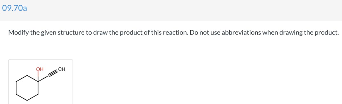 09.70a
Modify the given structure to draw the product of this reaction. Do not use abbreviations when drawing the product.
OH
CH