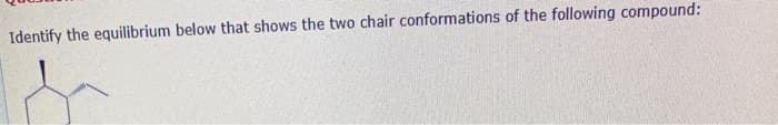 Identify the equilibrium below that shows the two chair conformations of the following compound: