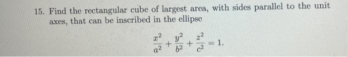 15. Find the rectangular cube of largest area, with sides parallel to the unit
axes, that can be inscribed in the ellipse
x²y²
+
a² 6²
+
92
= 1.
-