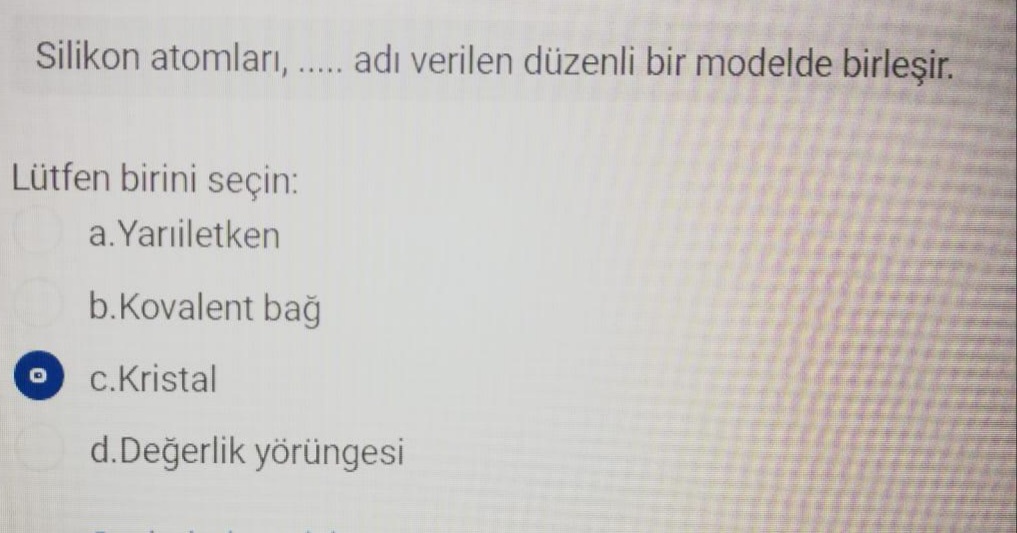 Silikon atomları, ..... adı verilen düzenli bir modelde birleşir.
Lütfen birini seçin:
a.Yarıiletken
b.Kovalent bağ
c.Kristal
d.Değerlik yörüngesi
