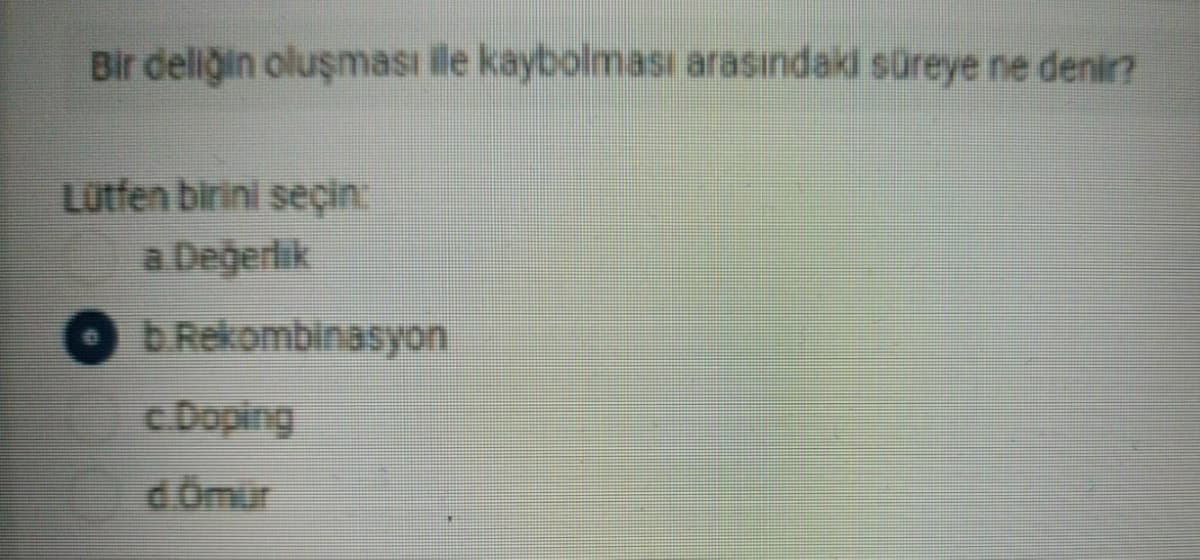 Bir deliğin oluşması ile kaybolması arasındaki süreye ne denir?
Lutfen birini seçin:
a Değerlik
bRekombinasyon
c Doping
dOmir
