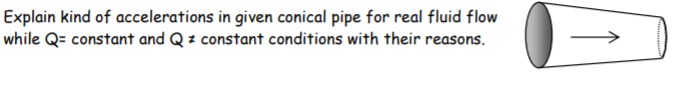 Explain kind of accelerations in given conical pipe for real fluid flow
while Q= constant and Q z constant conditions with their reasons.
