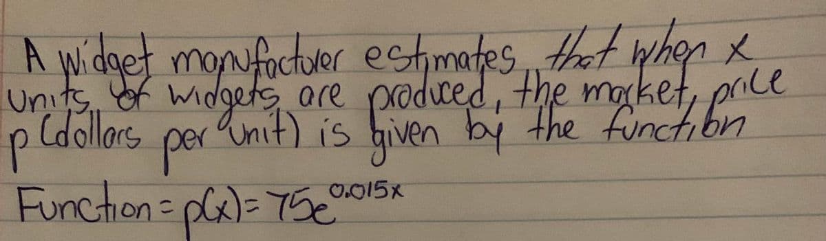 units monctuler ectimates that when
ce
A widget monfactuer estimates, that whon x
p (dollars
per Unit) is biven by the L
get
5.are produced, the make
Funchion= pl)= 75e
0.015x
