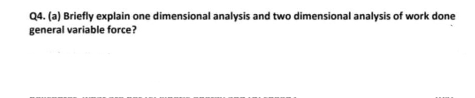 Q4. (a) Briefly explain one dimensional analysis and two dimensional analysis of work done
general variable force?
