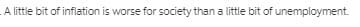 A little bit of inflation is worse for society than a little bit of unemployment.
