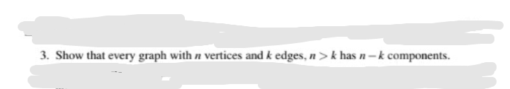 3. Show that every graph with n vertices and k edges, n> k has n-k components.
