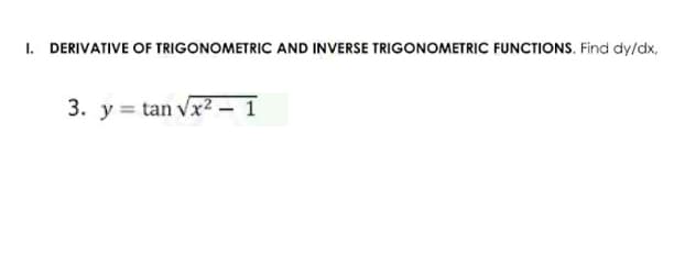 1. DERIVATIVE OF TRIGONOMETRIC AND INVERSE TRIGONOMETRIC FUNCTIONS. Find dy/dx,
3. y = tan vx² – 1
