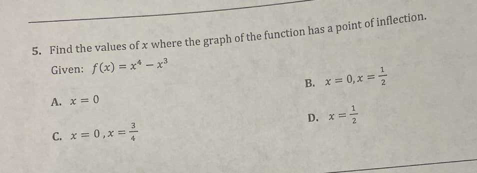 5. Find the values of x where the graph of the function has a point of inflection.
Given: f(x)=x²-x³
A. x = 0
C. x = 0, x = ²/²
B. x = 0, x= -1/2
D. x = ²/1/2
2