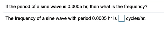 If the period of a sine wave is 0.0005 hr, then what is the frequency?
The frequency of a sine wave with period 0.0005 hr is
cycles/hr.
