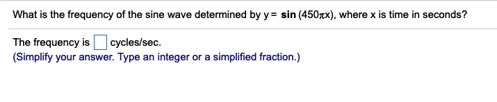 What is the frequency of the sine wave determined by y= sin (450rx), where x is time in seconds?
The frequency is
(Simplify your answer. Type an integer or a simplified fraction.)
| cycles/sec.
