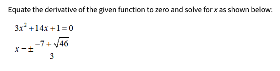 Equate the derivative of the given function to zero and solve for x as shown below:
3x +14x +1= 0
-7+ v46
x =±-
3
