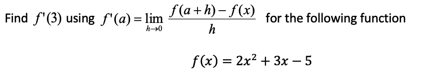 f (a + h) – f(x)
Find f'(3) using f'(a) = lim
for the following function
h→0
f(x) = 2x2 + 3x – 5
%3D
