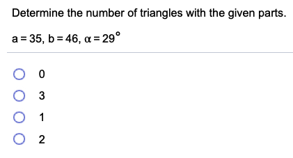 Determine the number of triangles with the given parts.
a = 35, b = 46, a = 29°
