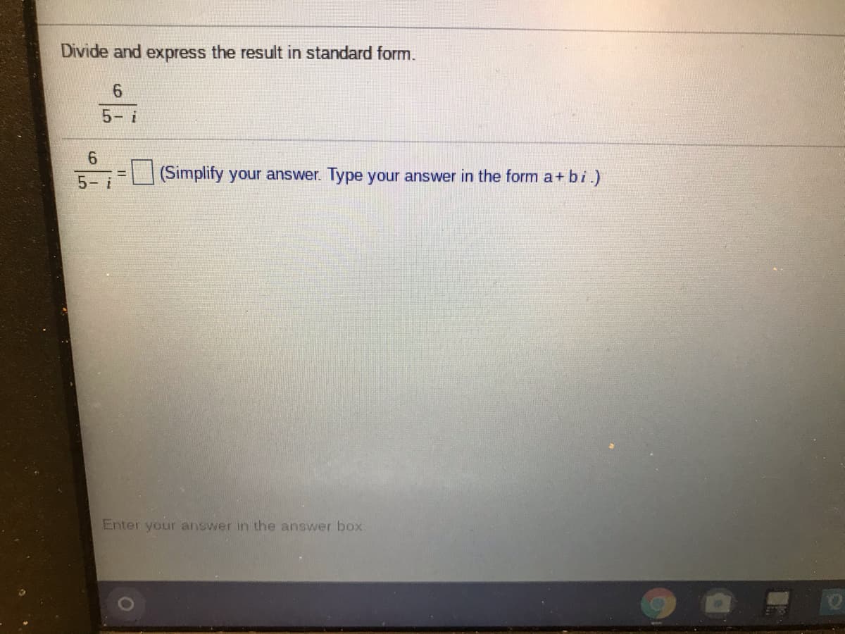 Divide and express the result in standard form.
5- i
(Simplify your answer. Type your answer in the form a+ bi.)
5- i
Enter your answer in the answer box.
