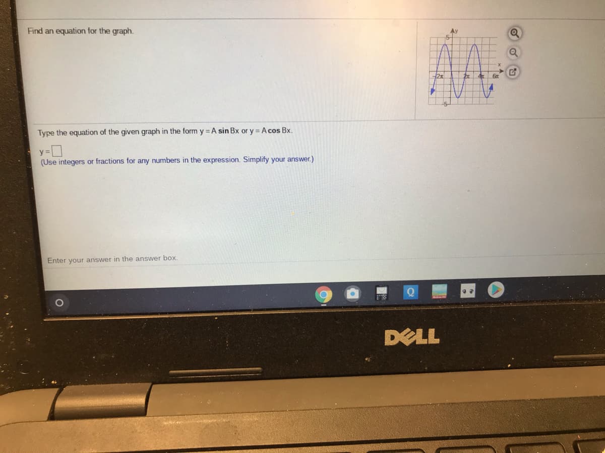 Find an equation for the graph.
6m
Type the equation of the given graph in the form y = A sin Bx or y = A cos Bx.
y =]
(Use integers or fractions for any numbers in the expression. Simplify your answer.)
Enter your answer in the answer box.
DELL
