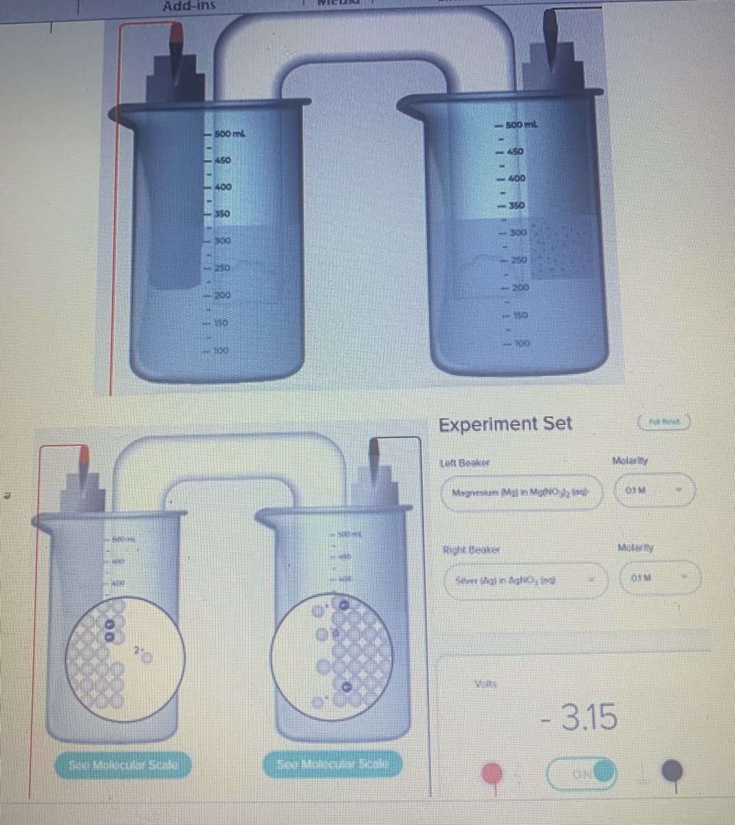 Add-ins
See Moectée Scric
500 ml
450
400
-350
300
1250
10
OKEN
ENORME
See Mckault Scali
Left Beaker
500 mL
450
<<-350
400
1.1.1.1
Right Beaker
Puls
300
250
2100
Experiment Set
150
1100
Magnesium (Mg) in MNO
Sihver såg) in AgNO), Ingl
Molarity
- 3.15
Neust
DUM
Molarity
DEM