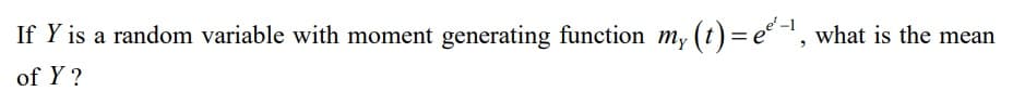 If Y is a random variable with moment generating function my (t) = e°, what is the mean
of Y ?
