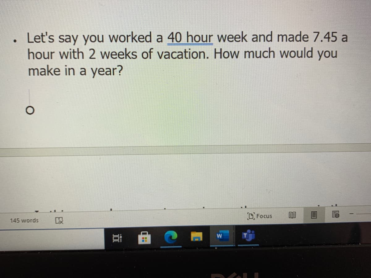 • Let's say you worked a 40 hour week and made 7.45 a
hour with 2 weeks of vacation. How much would you
make in a year?
OFocus
145 words
以
