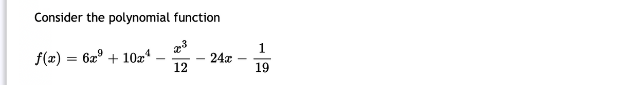 Consider the polynomial function
1
f(x) = 6x° + 10x4
12
24x
-
19
