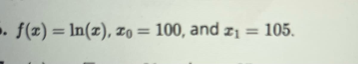 . f(x) = ln(x), zo = 100, and #₁
=
105.