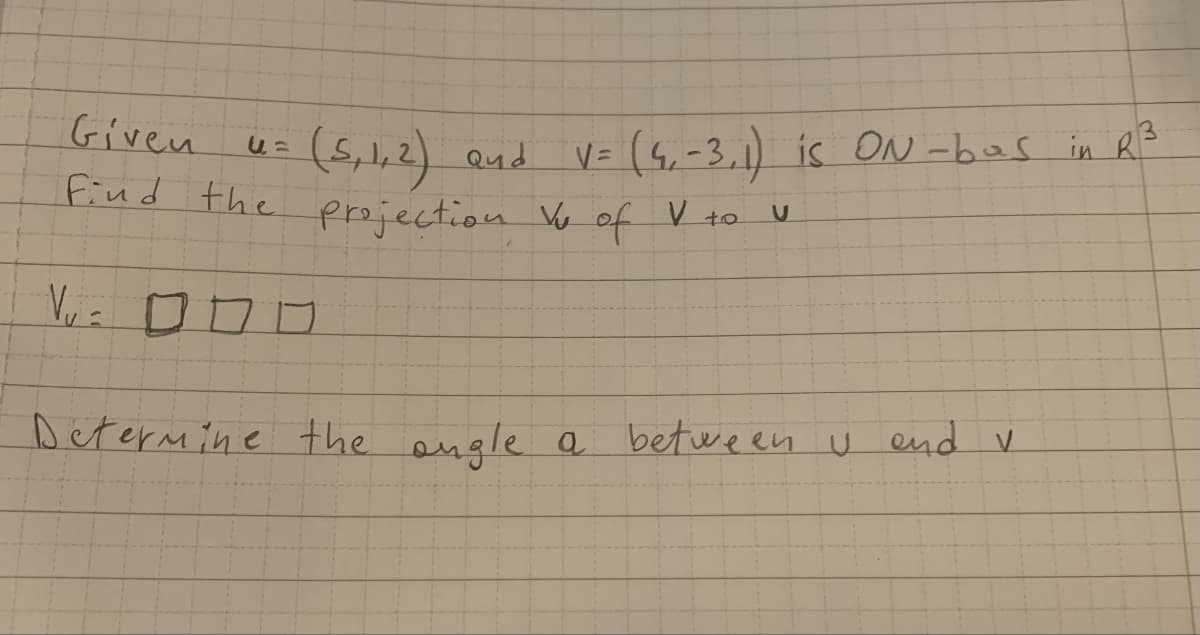 Given
Find the erziection Vo of V to u
(5,1,2) Qud
V= (4,-3,1) is ON -bas in RB
Determine the engle a between u end v
