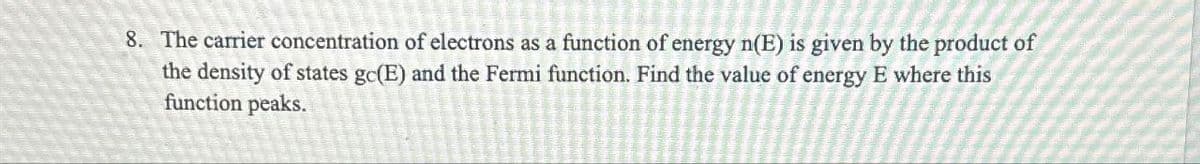 8. The carrier concentration of electrons as a function of energy n(E) is given by the product of
the density of states gc(E) and the Fermi function. Find the value of energy E where this
function peaks.