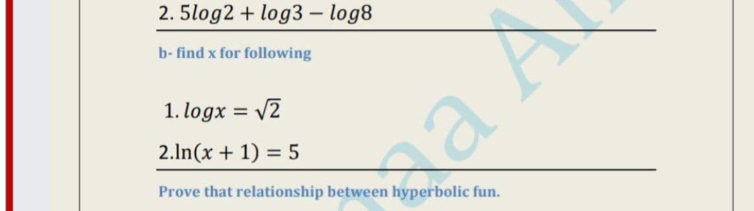 2. 5log2 + log3 – log8
b- find x for following
1. logx = 2
2.ln(x + 1) = 5
Prove that relationship between hyperbolic fun.
